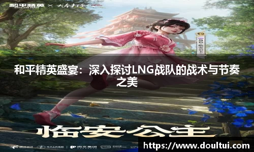和平精英盛宴：深入探讨LNG战队的战术与节奏之美