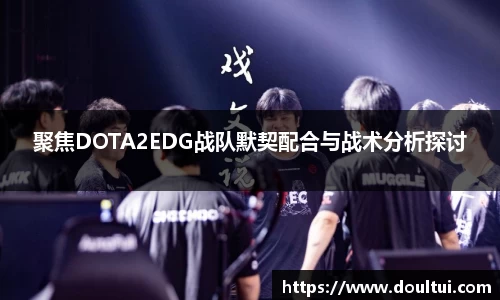聚焦DOTA2EDG战队默契配合与战术分析探讨