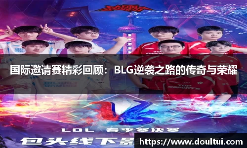 国际邀请赛精彩回顾：BLG逆袭之路的传奇与荣耀