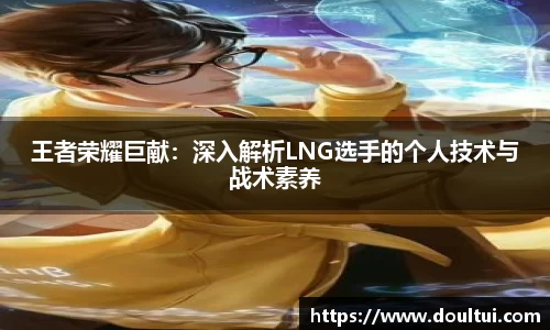 王者荣耀巨献：深入解析LNG选手的个人技术与战术素养