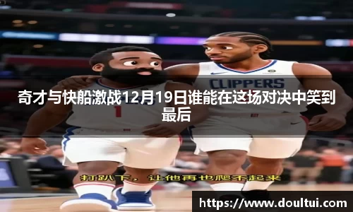 奇才与快船激战12月19日谁能在这场对决中笑到最后