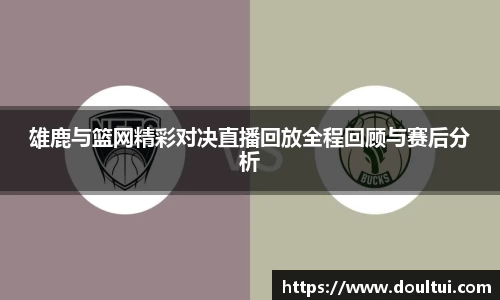 雄鹿与篮网精彩对决直播回放全程回顾与赛后分析