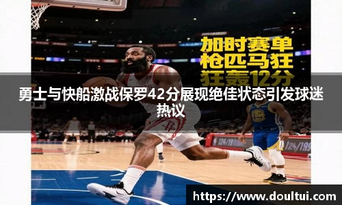 勇士与快船激战保罗42分展现绝佳状态引发球迷热议
