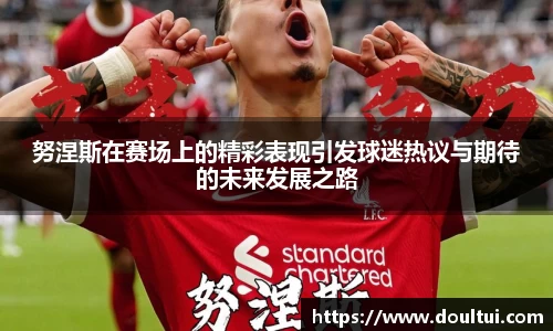 努涅斯在赛场上的精彩表现引发球迷热议与期待的未来发展之路