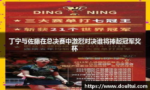 丁宁与佐藤在总决赛中激烈对决谁将捧起冠军奖杯