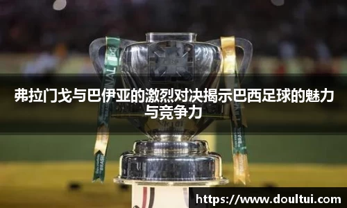 弗拉门戈与巴伊亚的激烈对决揭示巴西足球的魅力与竞争力