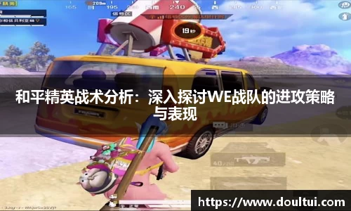 和平精英战术分析：深入探讨WE战队的进攻策略与表现
