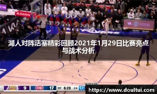 湖人对阵活塞精彩回顾2021年1月29日比赛亮点与战术分析
