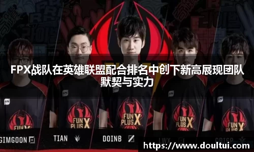 FPX战队在英雄联盟配合排名中创下新高展现团队默契与实力