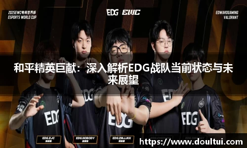 和平精英巨献：深入解析EDG战队当前状态与未来展望