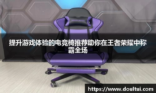 提升游戏体验的电竞椅推荐助你在王者荣耀中称霸全场